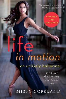 Life In Motion An Unlikely Ballerina by Misty Copeland