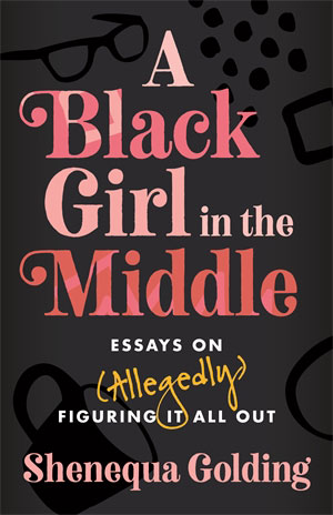 A Black Girl in the Middle: Essays on (Allegedly) Figuring It All Out - Shenequa Golding