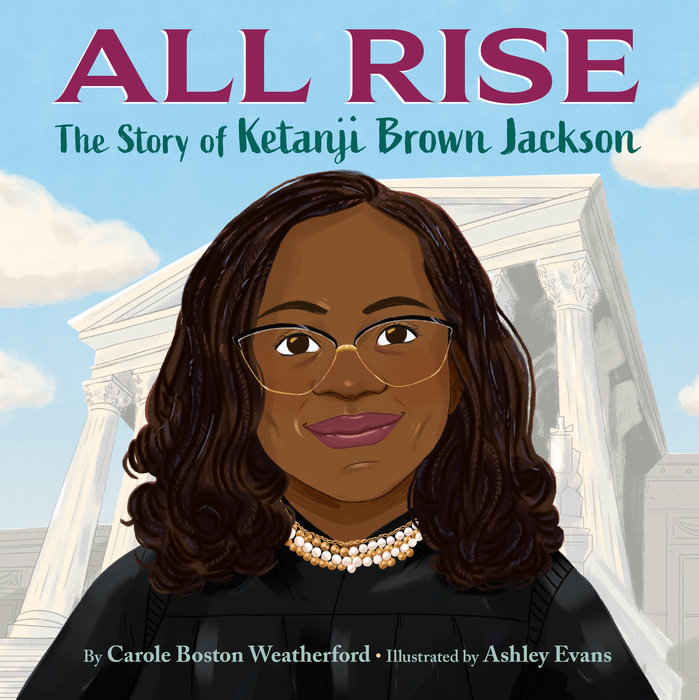 All Rise: The Story of Ketanji Brown Jackson By Carole Boston Weatherford Illustrated by Ashley Evans